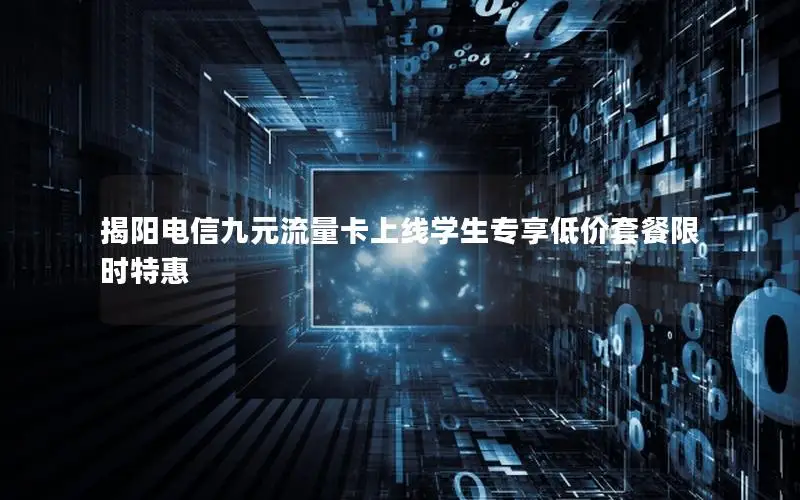 揭阳电信九元流量卡上线学生专享低价套餐限时特惠