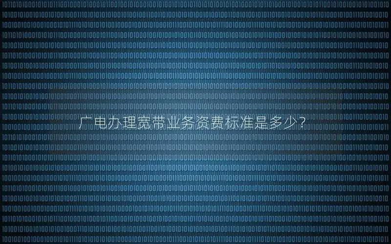 广电办理宽带业务资费标准是多少？