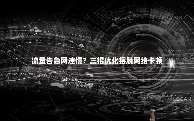 流量告急网速慢？三招优化摆脱网络卡顿