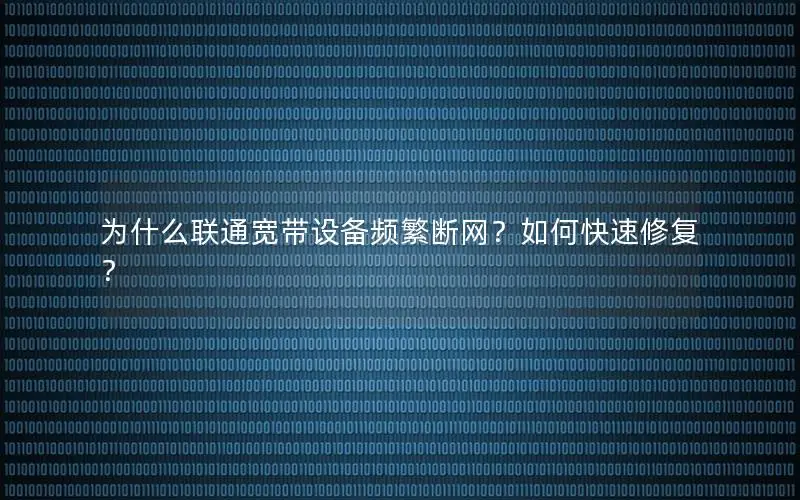 为什么联通宽带设备频繁断网？如何快速修复？
