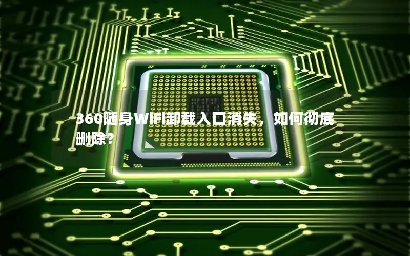 360随身WiFi卸载入口消失，如何彻底删除？