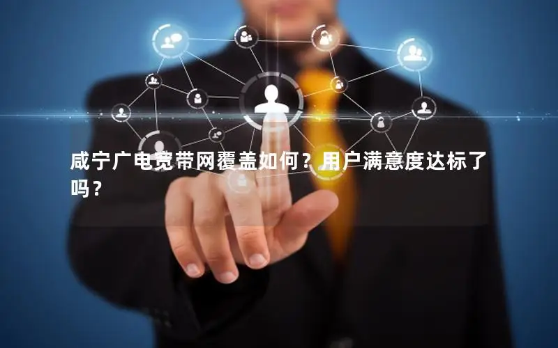 咸宁广电宽带网覆盖如何？用户满意度达标了吗？