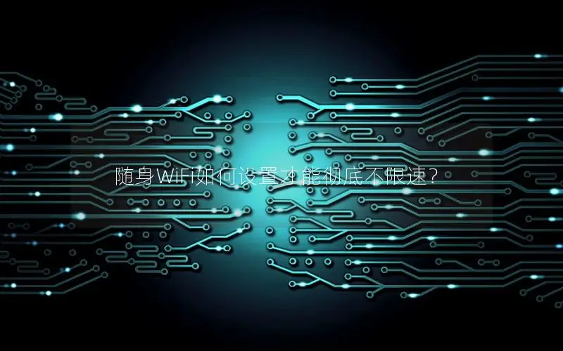 随身WiFi如何设置才能彻底不限速？