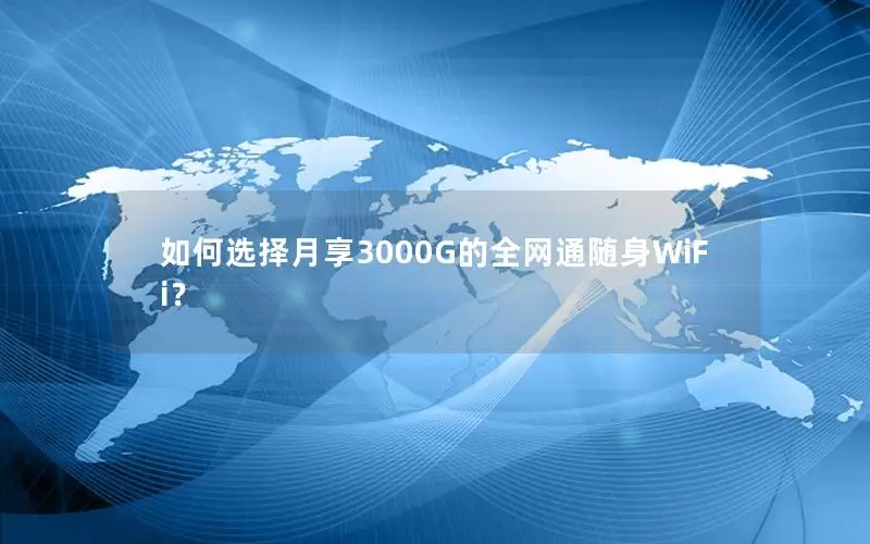如何选择月享3000G的全网通随身WiFi？