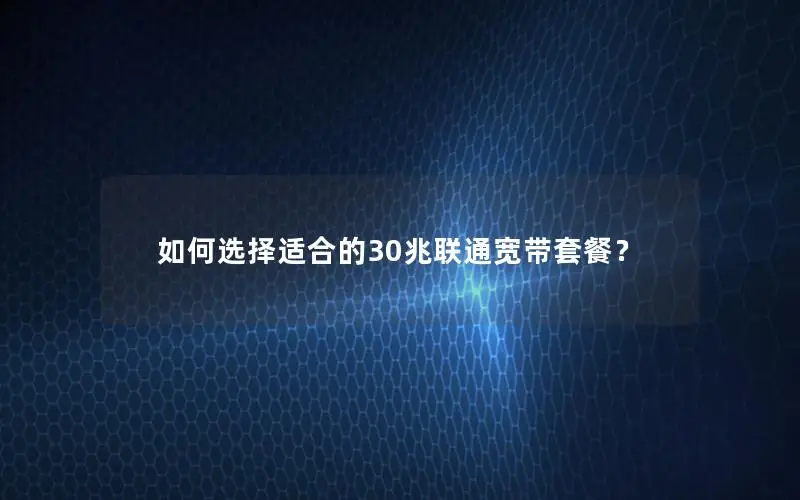 如何选择适合的30兆联通宽带套餐？