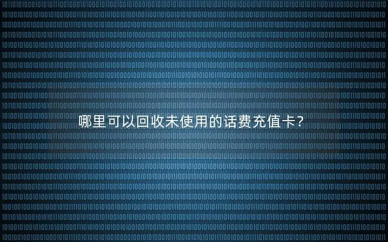 哪里可以回收未使用的话费充值卡？