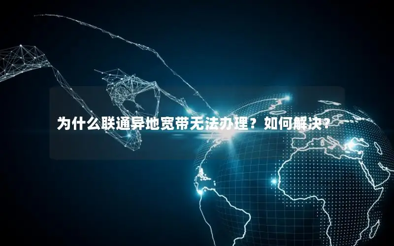为什么联通异地宽带无法办理？如何解决？