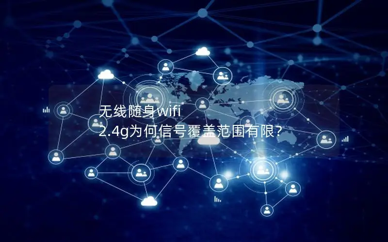 无线随身wifi 2.4g为何信号覆盖范围有限？