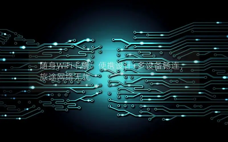 随身WiFi卡槽：便携设计+多设备畅连，旅途网络无忧