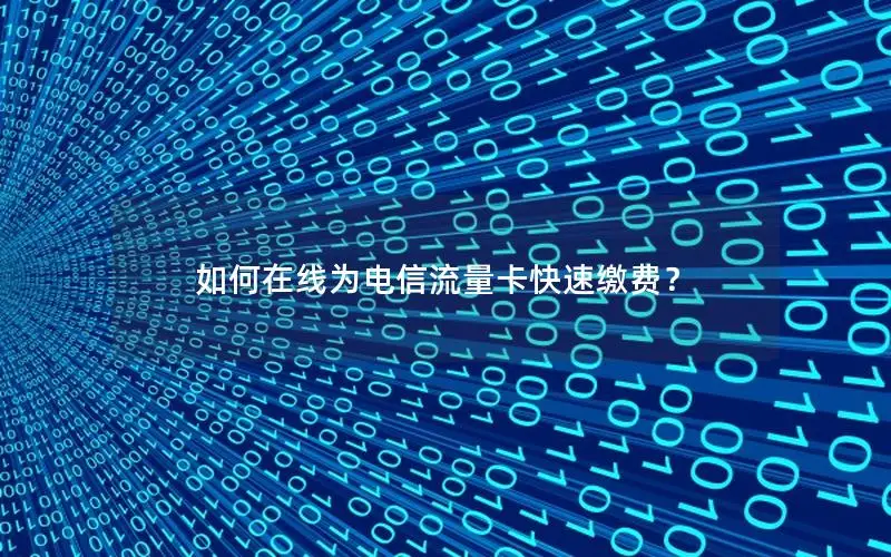 如何在线为电信流量卡快速缴费？