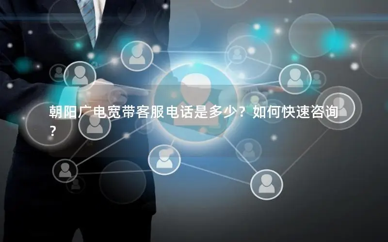 朝阳广电宽带客服电话是多少？如何快速咨询？