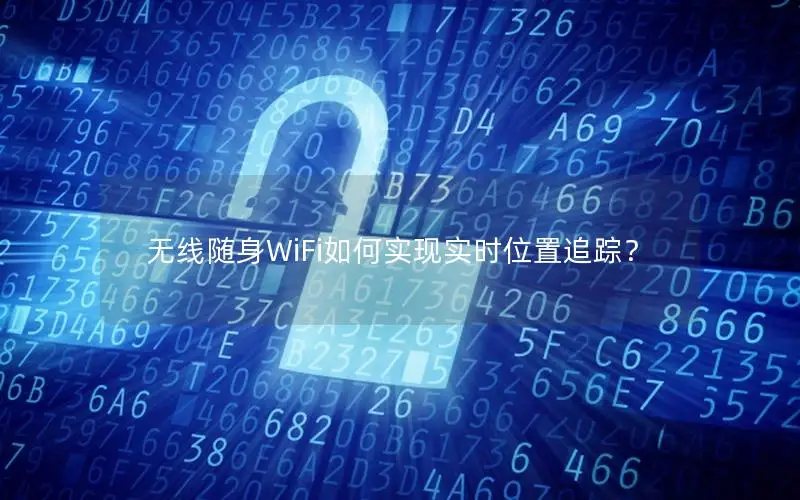 无线随身WiFi如何实现实时位置追踪？