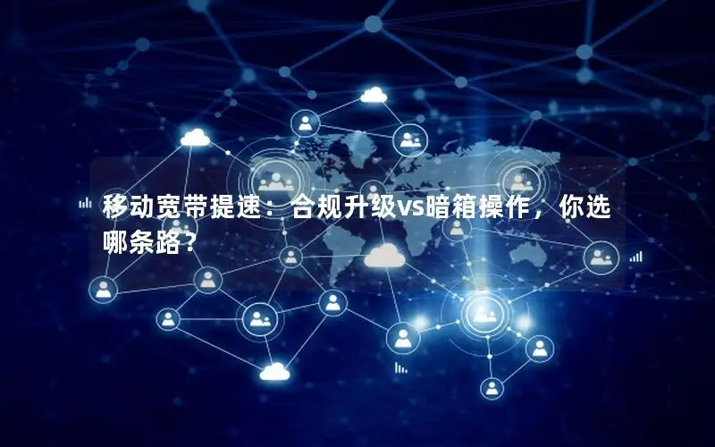 移动宽带提速：合规升级vs暗箱操作，你选哪条路？
