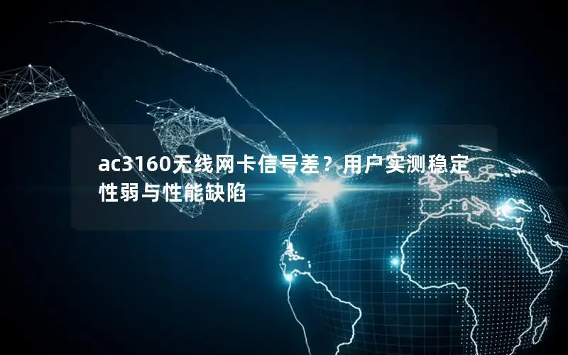 ac3160无线网卡信号差？用户实测稳定性弱与性能缺陷