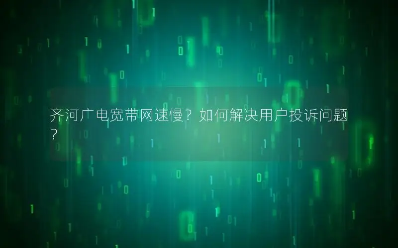 齐河广电宽带网速慢？如何解决用户投诉问题？