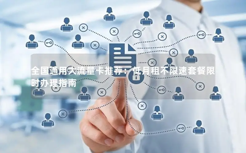 全国通用大流量卡推荐：低月租不限速套餐限时办理指南