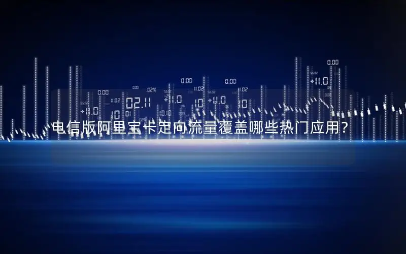 电信版阿里宝卡定向流量覆盖哪些热门应用？