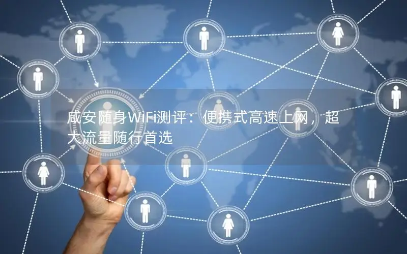 咸安随身WiFi测评：便携式高速上网，超大流量随行首选