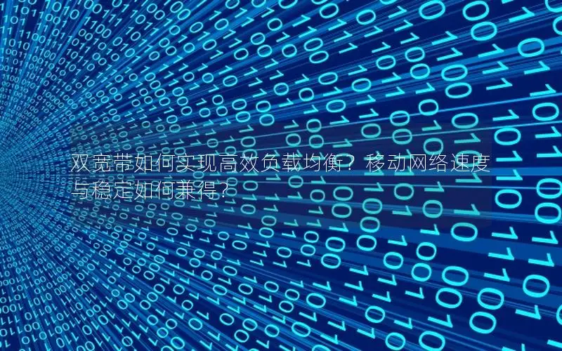 双宽带如何实现高效负载均衡？移动网络速度与稳定如何兼得？