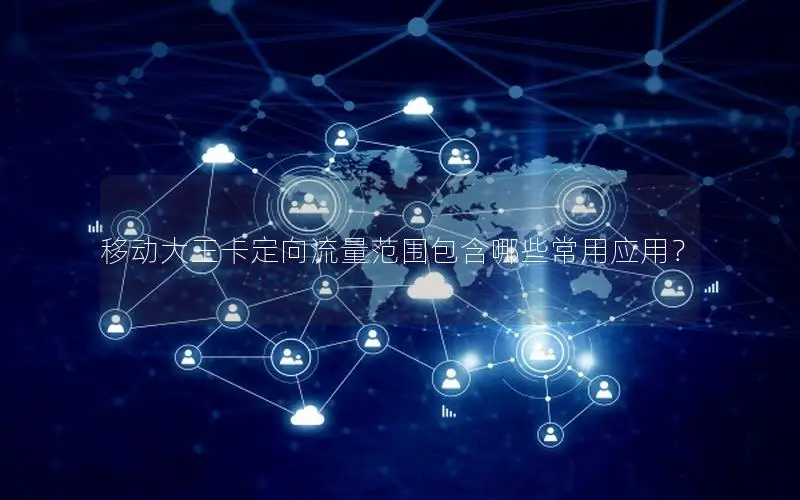 移动大王卡定向流量范围包含哪些常用应用？