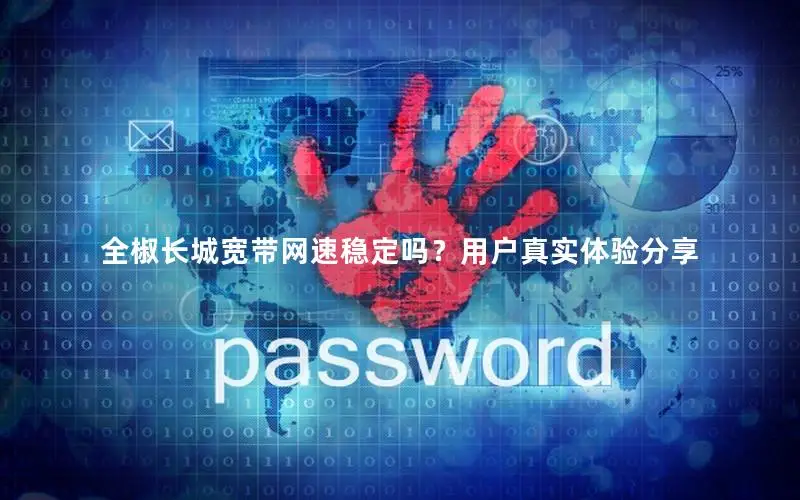 全椒长城宽带网速稳定吗？用户真实体验分享