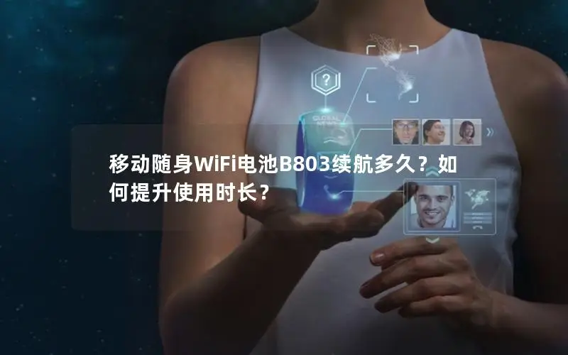 移动随身WiFi电池B803续航多久？如何提升使用时长？