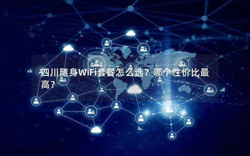 四川随身WiFi套餐怎么选？哪个性价比最高？