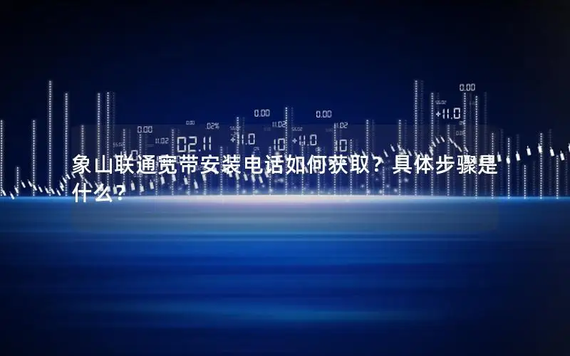 象山联通宽带安装电话如何获取？具体步骤是什么？
