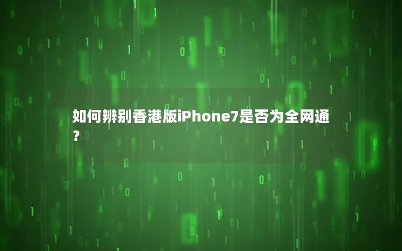 如何辨别香港版iPhone7是否为全网通？