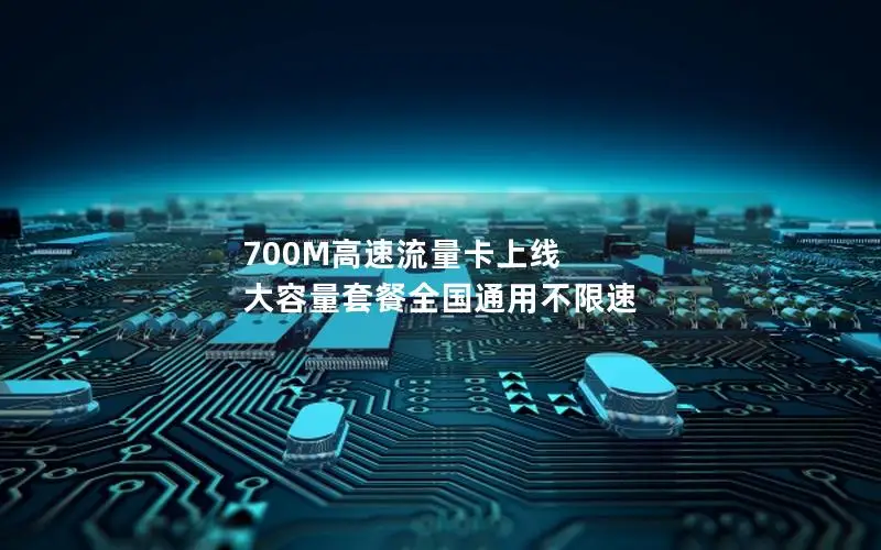 700M高速流量卡上线 大容量套餐全国通用不限速