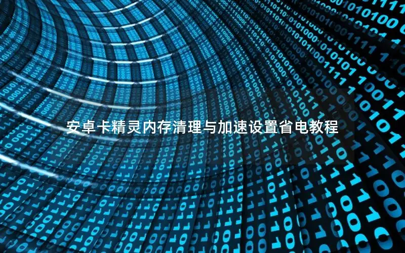 安卓卡精灵内存清理与加速设置省电教程