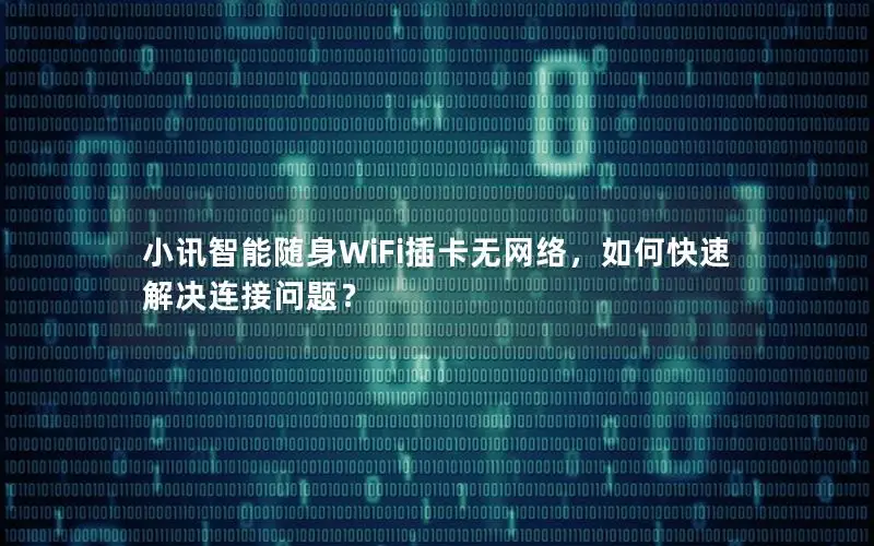 小讯智能随身WiFi插卡无网络，如何快速解决连接问题？