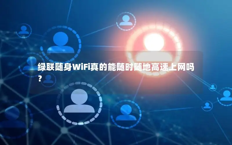 绿联随身WiFi真的能随时随地高速上网吗？