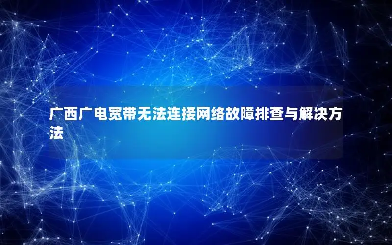 广西广电宽带无法连接网络故障排查与解决方法