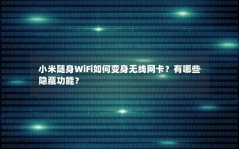 小米随身WiFi如何变身无线网卡？有哪些隐藏功能？