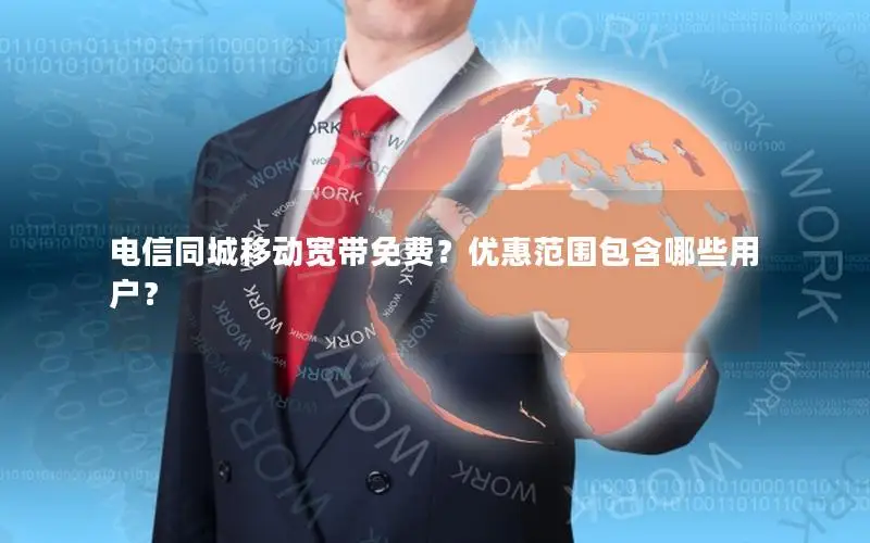 电信同城移动宽带免费？优惠范围包含哪些用户？
