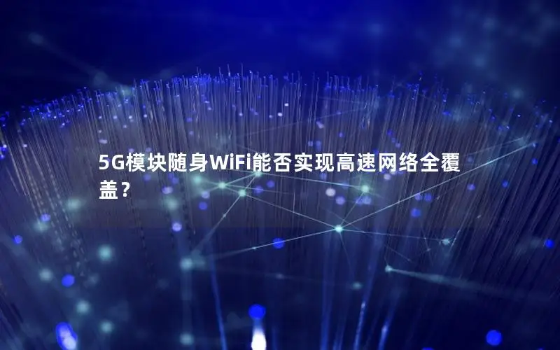 5G模块随身WiFi能否实现高速网络全覆盖？