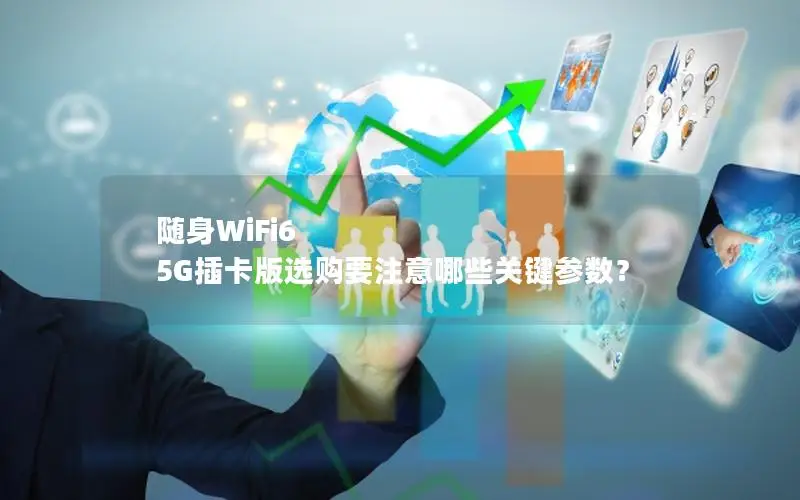 随身WiFi6 5G插卡版选购要注意哪些关键参数？