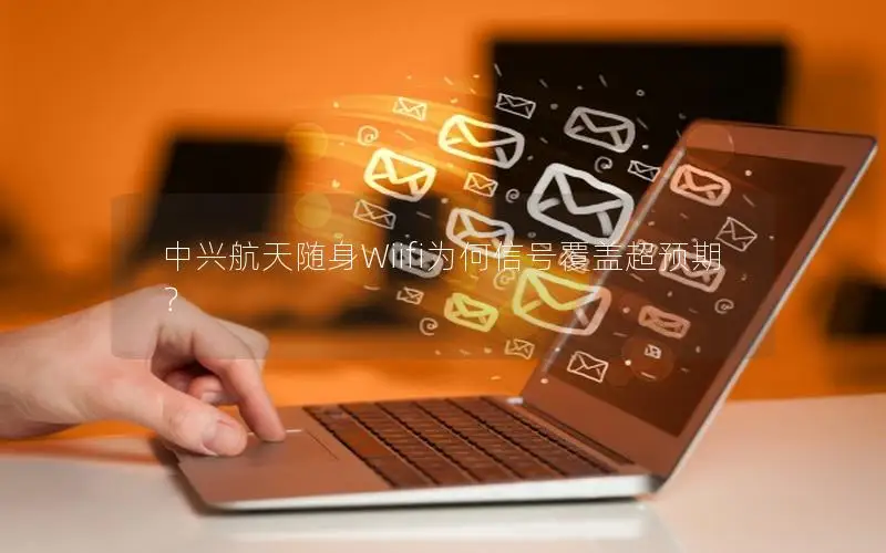 中兴航天随身Wiifi为何信号覆盖超预期？