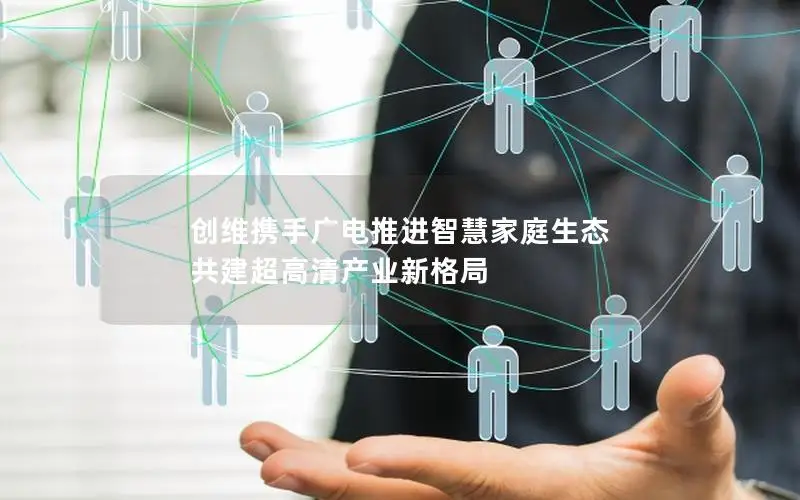 创维携手广电推进智慧家庭生态 共建超高清产业新格局