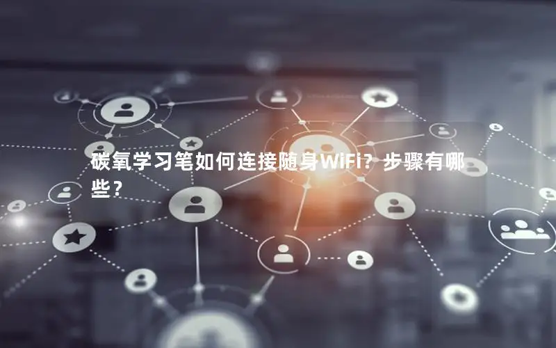 碳氧学习笔如何连接随身WiFi？步骤有哪些？