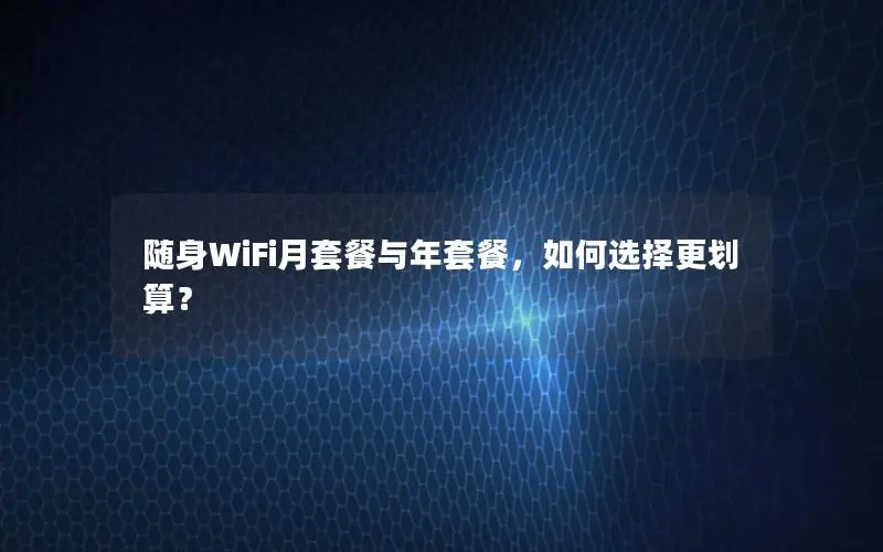 随身WiFi月套餐与年套餐，如何选择更划算？