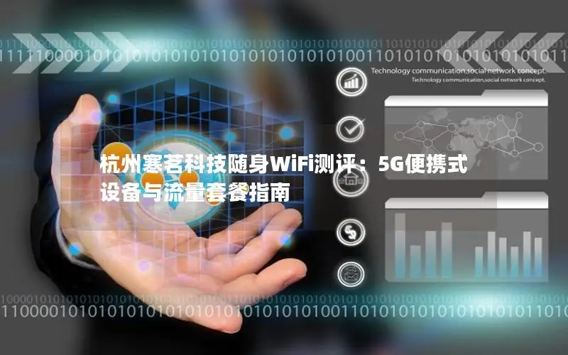 杭州寒茗科技随身WiFi测评：5G便携式设备与流量套餐指南