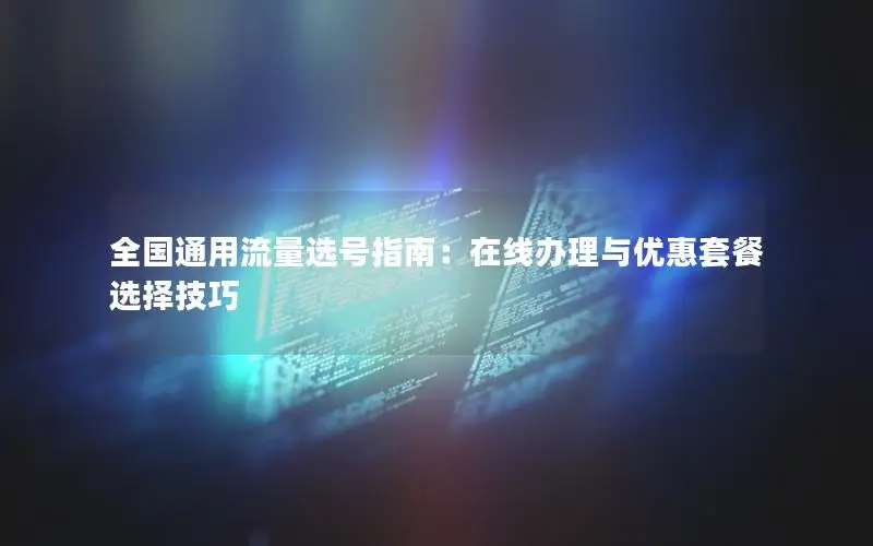 全国通用流量选号指南：在线办理与优惠套餐选择技巧