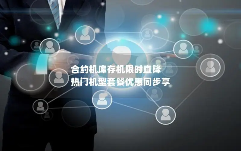 合约机库存机限时直降 热门机型套餐优惠同步享