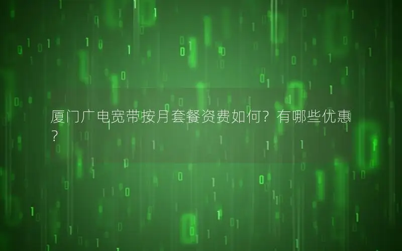 厦门广电宽带按月套餐资费如何？有哪些优惠？