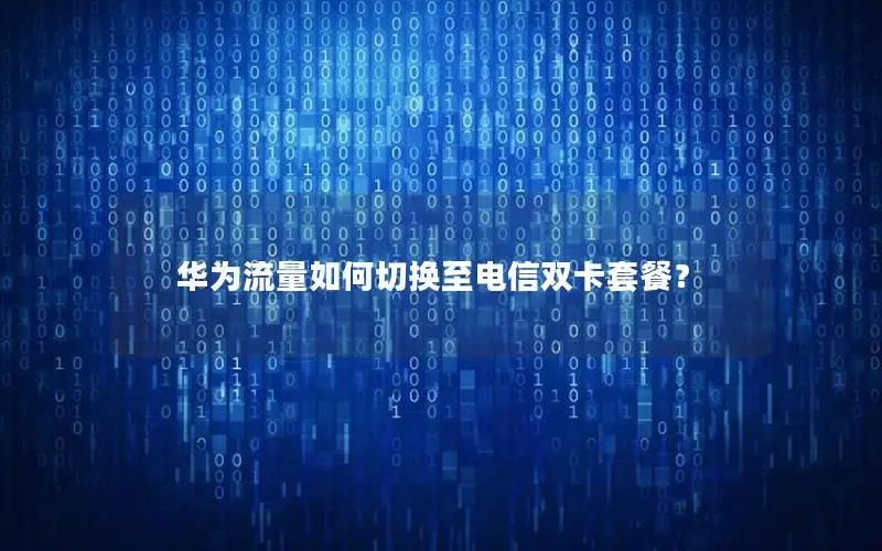 华为流量如何切换至电信双卡套餐？