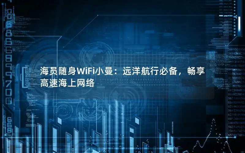 海员随身WiFi小曼：远洋航行必备，畅享高速海上网络