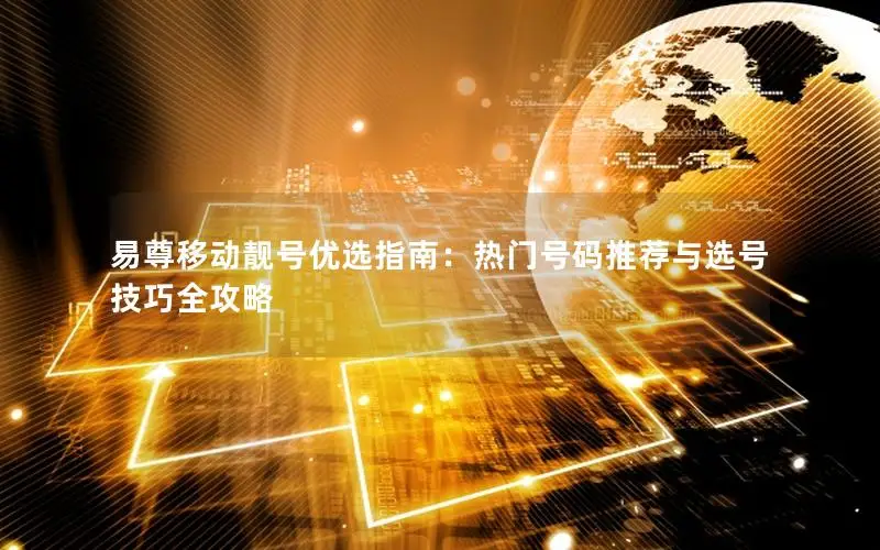 易尊移动靓号优选指南：热门号码推荐与选号技巧全攻略