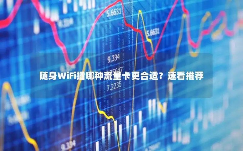 随身WiFi插哪种流量卡更合适？速看推荐